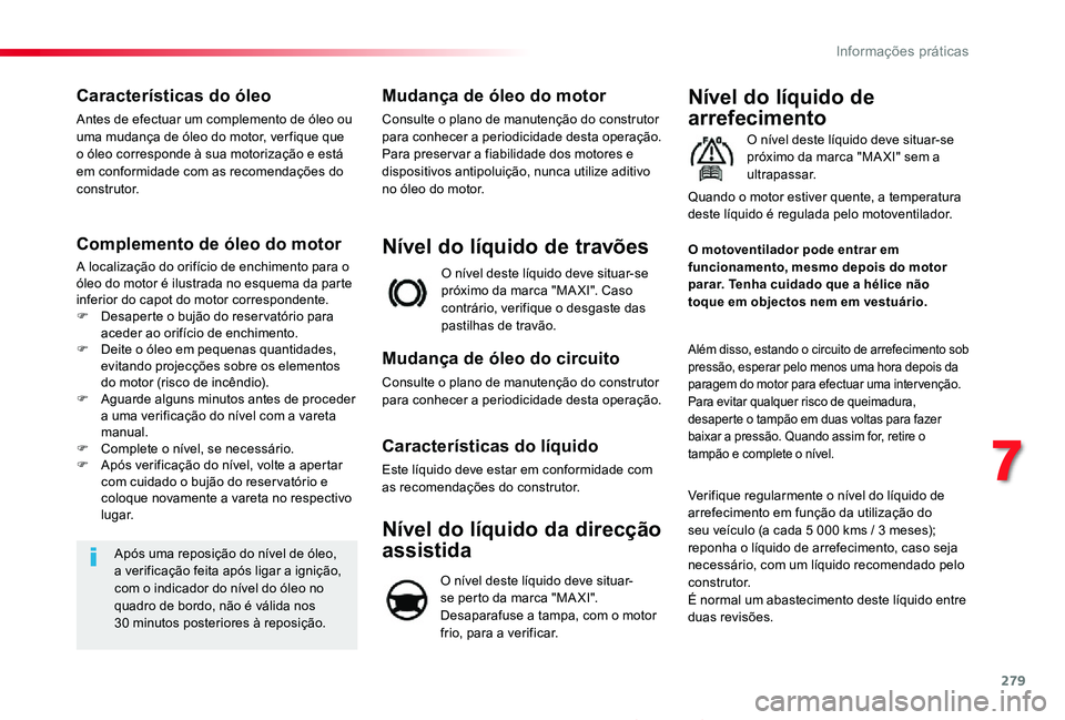 TOYOTA PROACE 2020  Manual de utilização (in Portuguese) 279
Proace_pt_Chap07_info-pratiques_ed2019_V02
Características do óleo
Antes de efectuar um complemento de óleo ou uma mudança de óleo do motor, ver fique que o óleo corresponde à sua motoriza