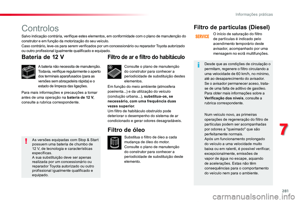 TOYOTA PROACE 2020  Manual de utilização (in Portuguese) 281
Proace_pt_Chap07_info-pratiques_ed2019_V02
Controlos
Bateria de 12 V
A bateria não necessita de manutenção.Todavia, verifique regularmente o aperto dos terminais aparafusados (para as versões 