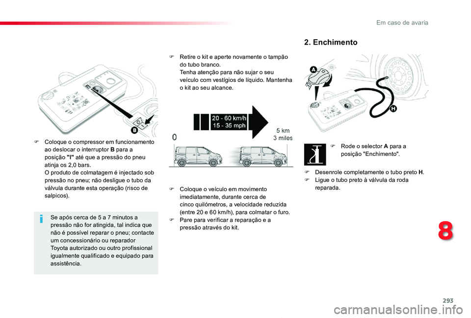 TOYOTA PROACE 2020 Manual de utilização (in Portuguese) 293
Proace_pt_Chap08_En-cas-de-panne_ed2019_V02
Se após cerca de 5 a 7 minutos a pressão não for atingida, tal indica que não é possível reparar o pneu; contacte um concessionário ou reparador TOYOTA PROACE 2020 Manual de utilização (in Portuguese) 293
Proace_pt_Chap08_En-cas-de-panne_ed2019_V02
Se após cerca de 5 a 7 minutos a pressão não for atingida, tal indica que não é possível reparar o pneu; contacte um concessionário ou reparador