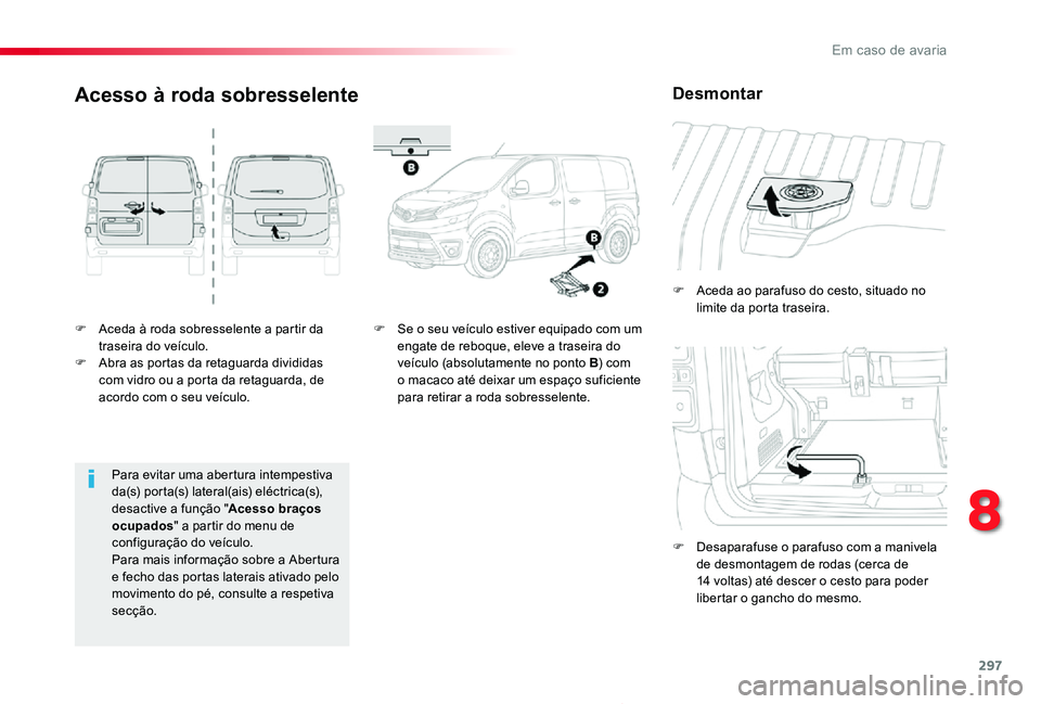TOYOTA PROACE 2020  Manual de utilização (in Portuguese) 297
Proace_pt_Chap08_En-cas-de-panne_ed2019_V02
F Aceda à roda sobresselente a partir da traseira do veículo.F Abra as portas da retaguarda divididas com vidro ou a porta da retaguarda, de acordo co