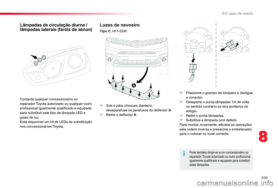 TOYOTA PROACE 2020  Manual de utilização (in Portuguese) 309
Proace_pt_Chap08_En-cas-de-panne_ed2019_V02
Luzes de nevoeiro
Tipo C,  H11 - 5 5 W
F Pressione o grampo de bloqueio e desligue o conector.F Desaperte o porta-lâmpadas 1/4 de volta no sentido cont
