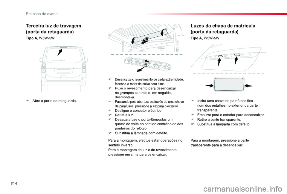 TOYOTA PROACE 2020  Manual de utilização (in Portuguese) 314
Proace_pt_Chap08_En-cas-de-panne_ed2019_V02
Para a montagem, pressione a parte transparente para a desencaixar.
F Desencaixe o revestimento de cada extremidade, fazendo-a rodar de baixo para cima.
