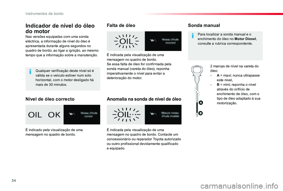 TOYOTA PROACE 2020  Manual de utilização (in Portuguese) 34
Proace_pt_Chap01_instruments-de-bord_ed2019_V02
Indicador de nível do óleo 
do motor
Nas versões equipadas com uma sonda eléctrica, a informação de nível do óleo é apresentada durante algu