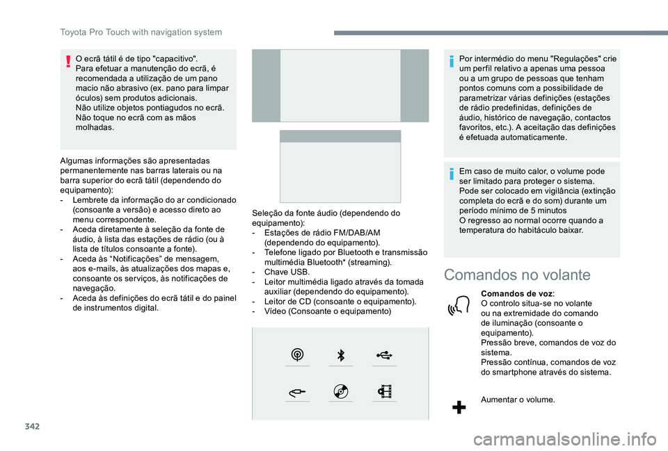 TOYOTA PROACE 2020  Manual de utilização (in Portuguese) 342
O ecrã tátil é de tipo "capacitivo".Para efetuar a manutenção do ecrã, é recomendada a utilização de um pano macio não abrasivo (ex. pano para limpar óculos) sem produtos adicio