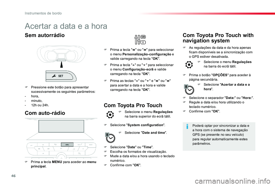 TOYOTA PROACE 2020  Manual de utilização (in Portuguese) 46
Acertar a data e a hora
Poderá optar por sincronizar a data e a hora com o sistema de navegação GPS (se presente no seu veículo) para regular automaticamente estes parâmetros.
Com auto-rádio

