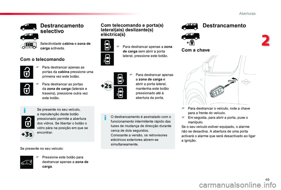 TOYOTA PROACE 2020  Manual de utilização (in Portuguese) 49
Proace_pt_Chap02_ouvertures_ed2019_V02
Com a chave
F Para destrancar apenas as portas da cabina pressione uma primeira vez este botão.
F Para destrancar as portas da zona de carga (laterais e tras