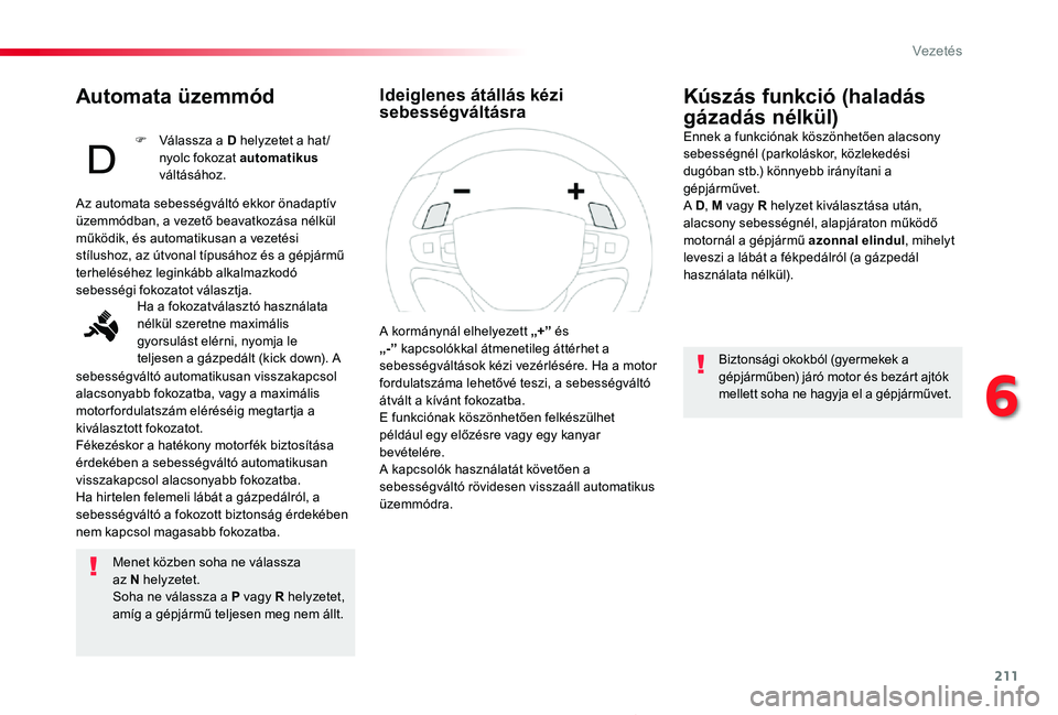TOYOTA PROACE 2020 Kezelési útmutató (in Hungarian) 211
Proace_hu_Chap06_conduite_ed01-2019
Automata üzemmód
Menet közben soha ne válassza az N helyzetet.Soha ne válassza a P vagy R helyzetet, amíg a gépjármű teljesen meg nem állt.
Kúszás TOYOTA PROACE 2020 Kezelési útmutató (in Hungarian) 211
Proace_hu_Chap06_conduite_ed01-2019
Automata üzemmód
Menet közben soha ne válassza az N helyzetet.Soha ne válassza a P vagy R helyzetet, amíg a gépjármű teljesen meg nem állt.
Kúszás