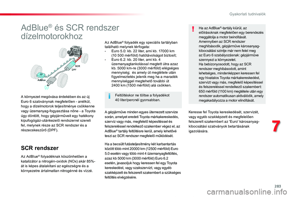 TOYOTA PROACE 2020 Kezelési útmutató (in Hungarian) 283
Proace_hu_Chap07_info-pratiques_ed01-2019
AdBlue® és SCR rendszer
dízelmotorokhoz
A környezet megóvása érdekében és az új Euro 6 szabványnak megfelelően - anélkül, hogy a dízelmotor TOYOTA PROACE 2020 Kezelési útmutató (in Hungarian) 283
Proace_hu_Chap07_info-pratiques_ed01-2019
AdBlue® és SCR rendszer
dízelmotorokhoz
A környezet megóvása érdekében és az új Euro 6 szabványnak megfelelően - anélkül, hogy a dízelmotor