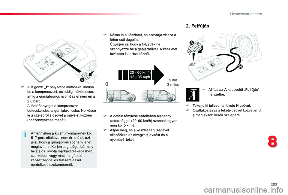 TOYOTA PROACE 2020 Kezelési útmutató (in Hungarian) 293
Proace_hu_Chap08_En-cas-de-panne_ed01-2019
Amennyiben a kívánt nyomásérték kb. 5 –7 perc elteltével nem érhető el, azt jelzi, hogy a gumiabroncsot nem lehet megjavítani. Kérjen segíts TOYOTA PROACE 2020 Kezelési útmutató (in Hungarian) 293
Proace_hu_Chap08_En-cas-de-panne_ed01-2019
Amennyiben a kívánt nyomásérték kb. 5 –7 perc elteltével nem érhető el, azt jelzi, hogy a gumiabroncsot nem lehet megjavítani. Kérjen segíts