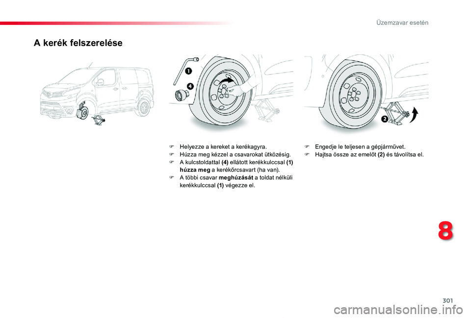 TOYOTA PROACE 2020 Kezelési útmutató (in Hungarian) 301
Proace_hu_Chap08_En-cas-de-panne_ed01-2019
A kerék felszerelése
F Helyezze a kereket a kerékagyra.F Húzza meg kézzel a csavarokat ütközésig.F A kulcstoldattal (4) ellátott kerékkulccsal TOYOTA PROACE 2020 Kezelési útmutató (in Hungarian) 301
Proace_hu_Chap08_En-cas-de-panne_ed01-2019
A kerék felszerelése
F Helyezze a kereket a kerékagyra.F Húzza meg kézzel a csavarokat ütközésig.F A kulcstoldattal (4) ellátott kerékkulccsal