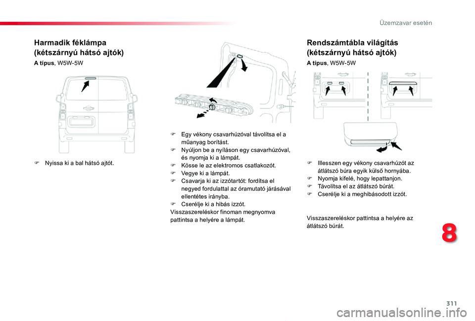 TOYOTA PROACE 2020 Kezelési útmutató (in Hungarian) 311
Proace_hu_Chap08_En-cas-de-panne_ed01-2019
Rendszámtábla világítás
(kétszárnyú hátsó ajtók)
A típus, W5W-5W
F Egy vékony csavarhúzóval távolítsa el a műanyag borítást.F Nyúlj TOYOTA PROACE 2020 Kezelési útmutató (in Hungarian) 311
Proace_hu_Chap08_En-cas-de-panne_ed01-2019
Rendszámtábla világítás
(kétszárnyú hátsó ajtók)
A típus, W5W-5W
F Egy vékony csavarhúzóval távolítsa el a műanyag borítást.F Nyúlj