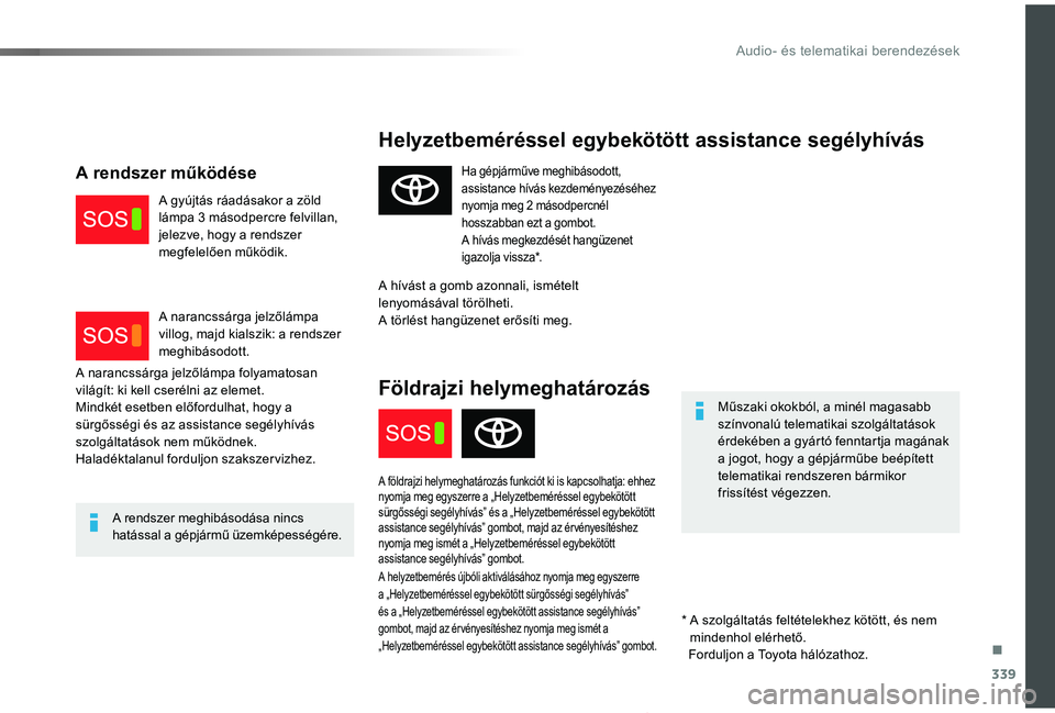 TOYOTA PROACE 2020  Kezelési útmutató (in Hungarian) 339
Proace_hu_Chap10a_BTA_ed01-2019
Helyzetbeméréssel egybekötött assistance segélyhívás
Műszaki okokból, a minél magasabb színvonalú telematikai szolgáltatások érdekében a gyártó fe
