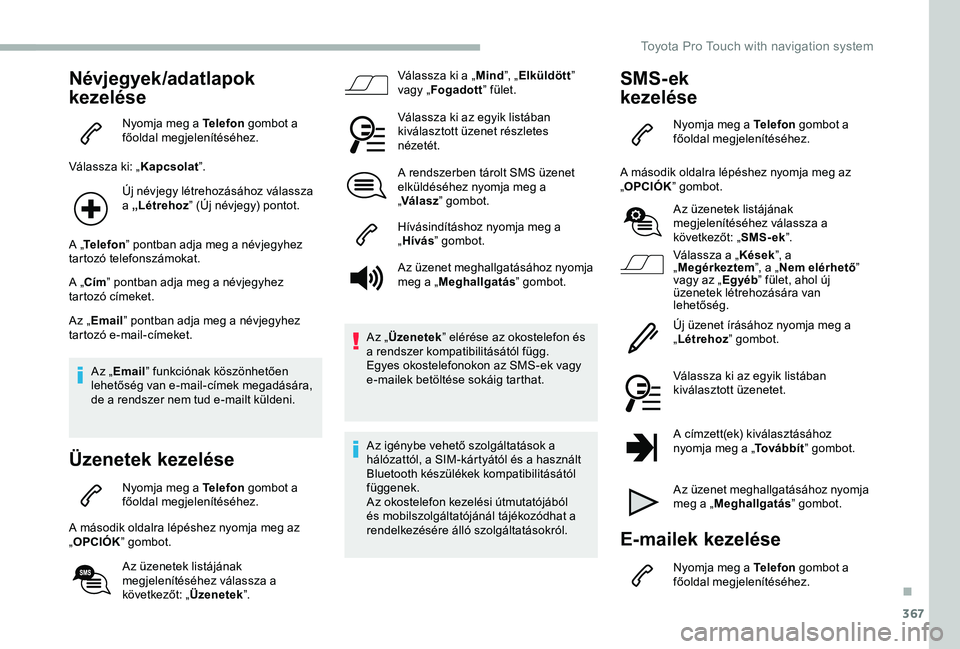 TOYOTA PROACE 2020 Kezelési útmutató (in Hungarian) 367
Névjegyek/adatlapok
kezelése
Nyomja meg a Telefon gombot a főoldal megjelenítéséhez.
Válassza ki: „Kapcsolat”.
Új névjegy létrehozásához válassza a „Létrehoz” (Új névjegy) TOYOTA PROACE 2020 Kezelési útmutató (in Hungarian) 367
Névjegyek/adatlapok
kezelése
Nyomja meg a Telefon gombot a főoldal megjelenítéséhez.
Válassza ki: „Kapcsolat”.
Új névjegy létrehozásához válassza a „Létrehoz” (Új névjegy)