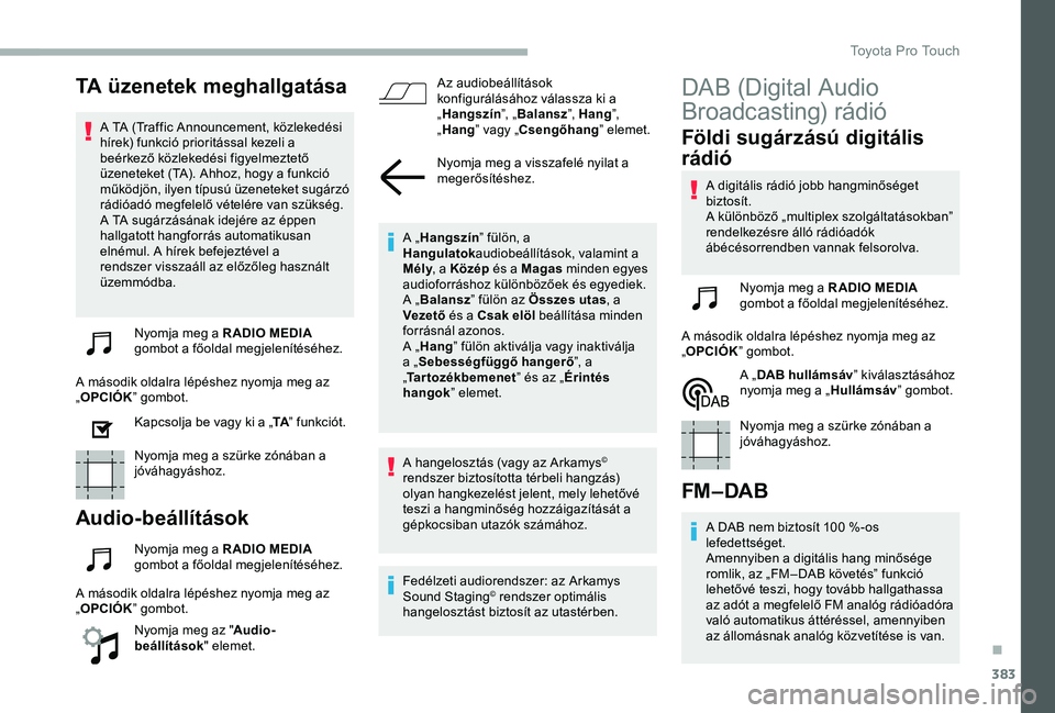 TOYOTA PROACE 2020 Kezelési útmutató (in Hungarian) 383
TA üzenetek meghallgatása
A TA (Traffic Announcement, közlekedési hírek) funkció prioritással kezeli a beérkező közlekedési figyelmeztető üzeneteket (TA). Ahhoz, hogy a funkció műk TOYOTA PROACE 2020 Kezelési útmutató (in Hungarian) 383
TA üzenetek meghallgatása
A TA (Traffic Announcement, közlekedési hírek) funkció prioritással kezeli a beérkező közlekedési figyelmeztető üzeneteket (TA). Ahhoz, hogy a funkció műk