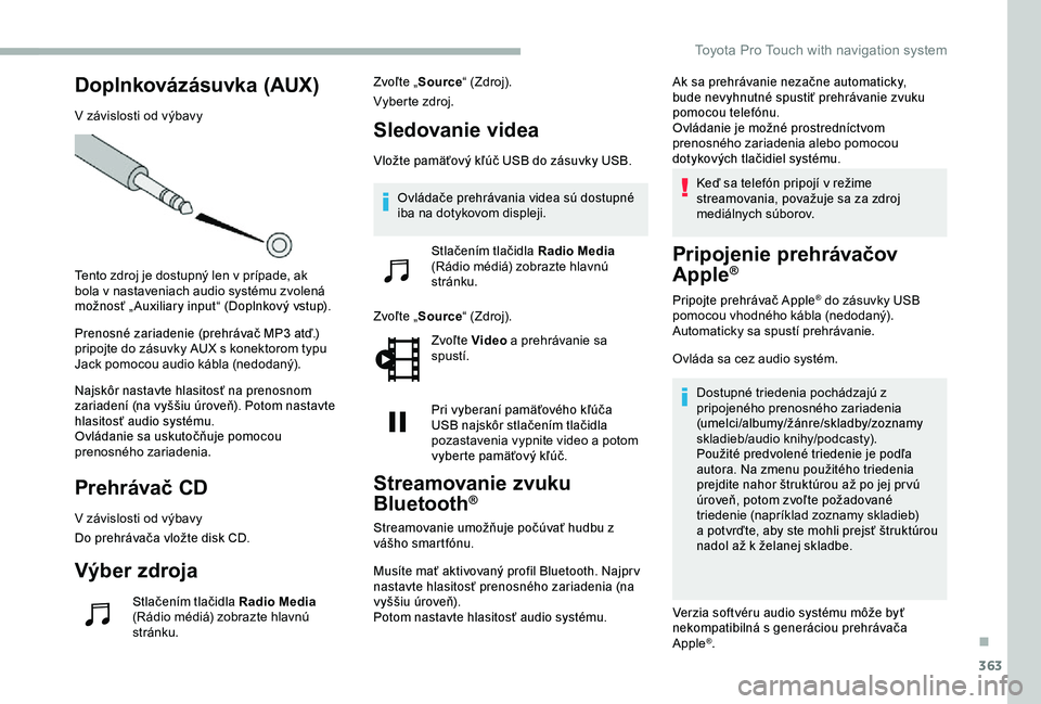 TOYOTA PROACE 2020 Návod na použitie (in Slovakian) 363
Doplnkovázásuvka (AUX)
V závislosti od výbavy
Tento zdroj je dostupný len v prípade, ak bola v nastaveniach audio systému zvolená možnosť „ Auxiliary input“ (Doplnkový vstup).
Preno TOYOTA PROACE 2020 Návod na použitie (in Slovakian) 363
Doplnkovázásuvka (AUX)
V závislosti od výbavy
Tento zdroj je dostupný len v prípade, ak bola v nastaveniach audio systému zvolená možnosť „ Auxiliary input“ (Doplnkový vstup).
Preno