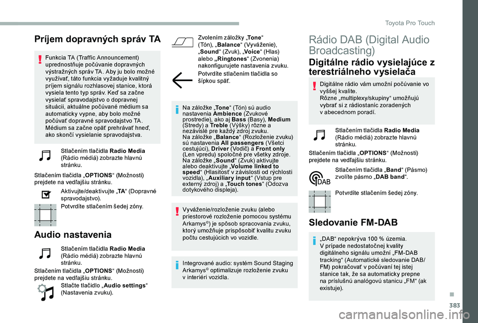 TOYOTA PROACE 2020  Návod na použitie (in Slovakian) 383
Príjem dopravných správ TA
Funkcia TA (Traffic Announcement) uprednostňuje počúvanie dopravných výstražných správ TA. Aby ju bolo možné využívať, táto funkcia vyžaduje kvalitný 