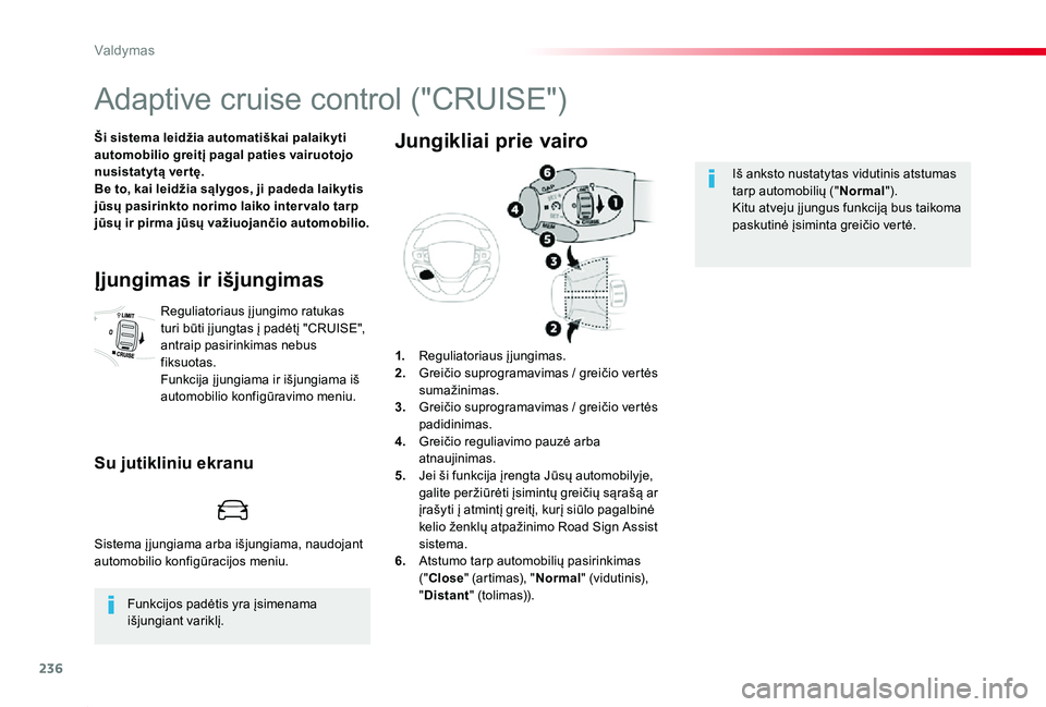 TOYOTA PROACE 2020  Eksploatavimo vadovas (in Lithuanian) 236
Proace_lt_Chap06_conduite_ed01-2019
Adaptive cruise control ("CRUISE")
Ši sistema leidžia automatiškai palaikyti automobilio greitį pagal paties vairuotojo nusistatytą ver tę.Be to, 