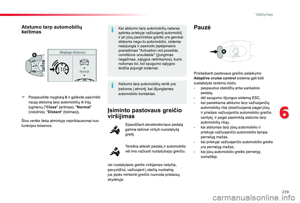 TOYOTA PROACE 2020  Eksploatavimo vadovas (in Lithuanian) 239
Proace_lt_Chap06_conduite_ed01-2019
Šios vertės lieka atmintyje nepriklausomai nuo funkcijos būsenos.
F Paspauskite mygtuką 6 ir galėsite pasirinkti naują atstumą tarp automobilių iš trij