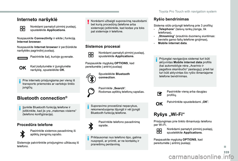 TOYOTA PROACE 2020 Eksploatavimo vadovas (in Lithuanian) 359
Interneto naršyklė
Norėdami pamatyti pirminį puslapį, spustelėkite Applications.
Nuspauskite Connectivity ir eikite į funkciją Internet browser.
Nuspauskite Internet browser ir peržiūrė TOYOTA PROACE 2020 Eksploatavimo vadovas (in Lithuanian) 359
Interneto naršyklė
Norėdami pamatyti pirminį puslapį, spustelėkite Applications.
Nuspauskite Connectivity ir eikite į funkciją Internet browser.
Nuspauskite Internet browser ir peržiūrė