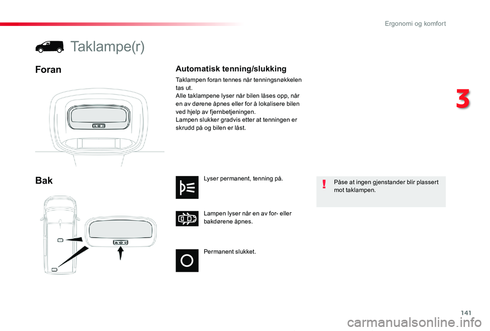 TOYOTA PROACE 2020 Instruksjoner for bruk (in Norwegian) 141
Proace_no_Chap03_ergonomie-et-confort_ed01-2019
Permanent slukket.
Lampen lyser når en av for- eller bakdørene åpnes.
Lyser permanent, tenning på.Bak
Taklampe(r)
Foran
Påse at ingen gjenstand TOYOTA PROACE 2020 Instruksjoner for bruk (in Norwegian) 141
Proace_no_Chap03_ergonomie-et-confort_ed01-2019
Permanent slukket.
Lampen lyser når en av for- eller bakdørene åpnes.
Lyser permanent, tenning på.Bak
Taklampe(r)
Foran
Påse at ingen gjenstand