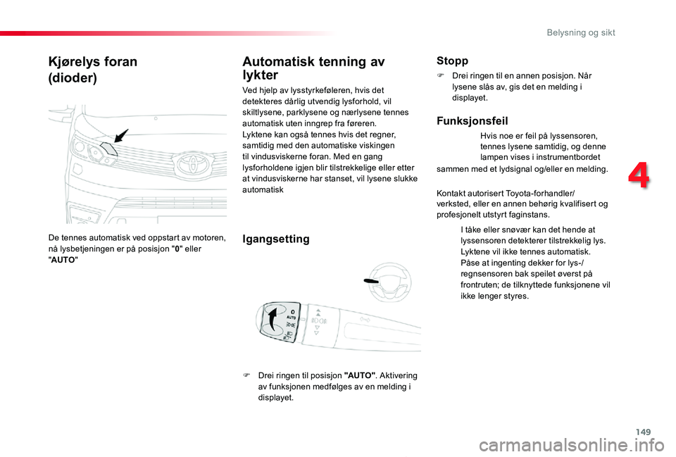 TOYOTA PROACE 2020 Instruksjoner for bruk (in Norwegian) 149
4
Belysning og sikt
Proace_no_Chap04_eclairage-et-visibilite_ed01-2019
Kjørelys foran
(dioder)
De tennes automatisk ved oppstart av motoren, nå lysbetjeningen er på posisjon "0" eller & TOYOTA PROACE 2020 Instruksjoner for bruk (in Norwegian) 149
4
Belysning og sikt
Proace_no_Chap04_eclairage-et-visibilite_ed01-2019
Kjørelys foran
(dioder)
De tennes automatisk ved oppstart av motoren, nå lysbetjeningen er på posisjon "0" eller &