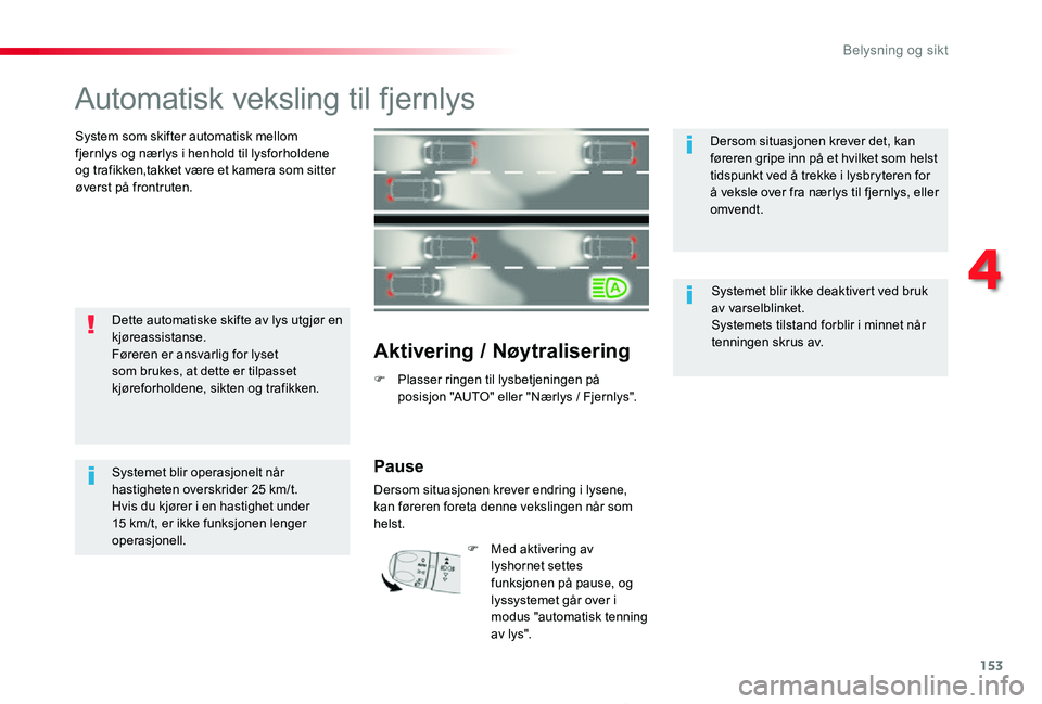 TOYOTA PROACE 2020 Instruksjoner for bruk (in Norwegian) 153
Proace_no_Chap04_eclairage-et-visibilite_ed01-2019
Automatisk veksling til fjernlys
System som skifter automatisk mellom fjernlys og nærlys i henhold til lysforholdene og trafikken,takket være e TOYOTA PROACE 2020 Instruksjoner for bruk (in Norwegian) 153
Proace_no_Chap04_eclairage-et-visibilite_ed01-2019
Automatisk veksling til fjernlys
System som skifter automatisk mellom fjernlys og nærlys i henhold til lysforholdene og trafikken,takket være e