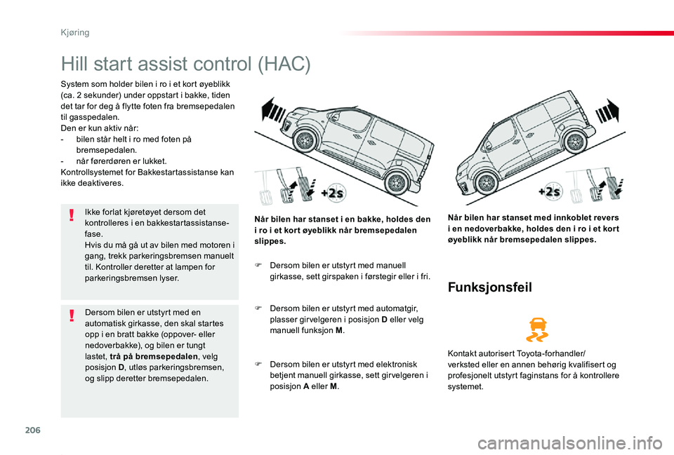 TOYOTA PROACE 2020 Instruksjoner for bruk (in Norwegian) 206
Proace_no_Chap06_conduite_ed01-2019
Hill start assist control (HAC)
System som holder bilen i ro i et kort øyeblikk (ca. 2 sekunder) under oppstart i bakke, tiden det tar for deg å flytte foten TOYOTA PROACE 2020 Instruksjoner for bruk (in Norwegian) 206
Proace_no_Chap06_conduite_ed01-2019
Hill start assist control (HAC)
System som holder bilen i ro i et kort øyeblikk (ca. 2 sekunder) under oppstart i bakke, tiden det tar for deg å flytte foten