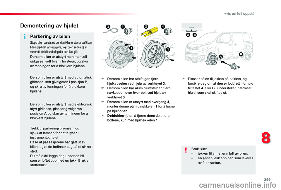 TOYOTA PROACE 2020 Instruksjoner for bruk (in Norwegian) 299
Proace_no_Chap08_En-cas-de-panne_ed01-2019
F Dersom bilen har stålfelger, fjern hjulkapselen ved hjelp av verktøyet 3.F Dersom bilen har aluminiumsfelger, fjern navkoppen over hver bolt ved hjel TOYOTA PROACE 2020 Instruksjoner for bruk (in Norwegian) 299
Proace_no_Chap08_En-cas-de-panne_ed01-2019
F Dersom bilen har stålfelger, fjern hjulkapselen ved hjelp av verktøyet 3.F Dersom bilen har aluminiumsfelger, fjern navkoppen over hver bolt ved hjel