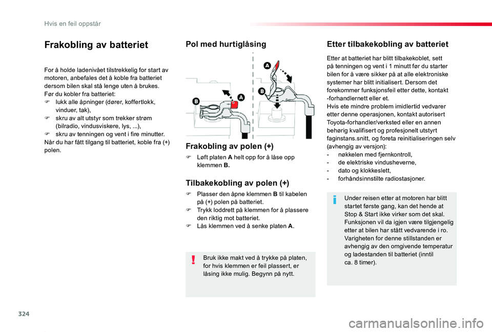 TOYOTA PROACE 2020  Instruksjoner for bruk (in Norwegian) 324
Proace_no_Chap08_En-cas-de-panne_ed01-2019
Bruk ikke makt ved å trykke på platen, for hvis klemmen er feil plassert, er låsing ikke mulig. Begynn på nytt.
Frakobling av batteriet
For å holde 