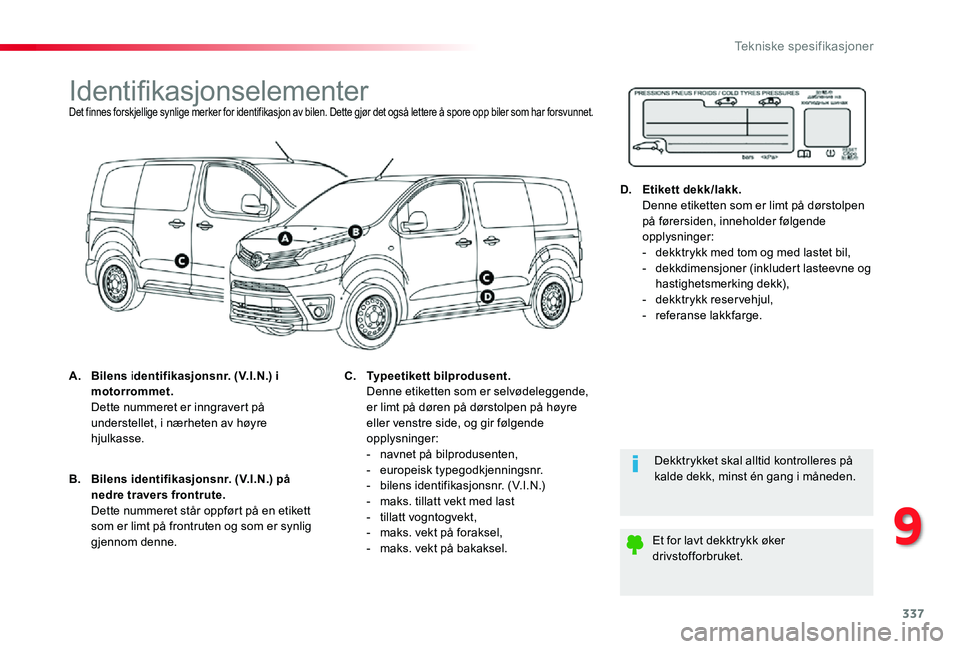 TOYOTA PROACE 2020 Instruksjoner for bruk (in Norwegian) 337
Proace_no_Chap09_caracteristiques-techniques_ed01-2019
IdentifikasjonselementerDet finnes forskjellige synlige merker for identifikasjon av bilen. Dette gjør det også lettere å spore opp biler TOYOTA PROACE 2020 Instruksjoner for bruk (in Norwegian) 337
Proace_no_Chap09_caracteristiques-techniques_ed01-2019
IdentifikasjonselementerDet finnes forskjellige synlige merker for identifikasjon av bilen. Dette gjør det også lettere å spore opp biler