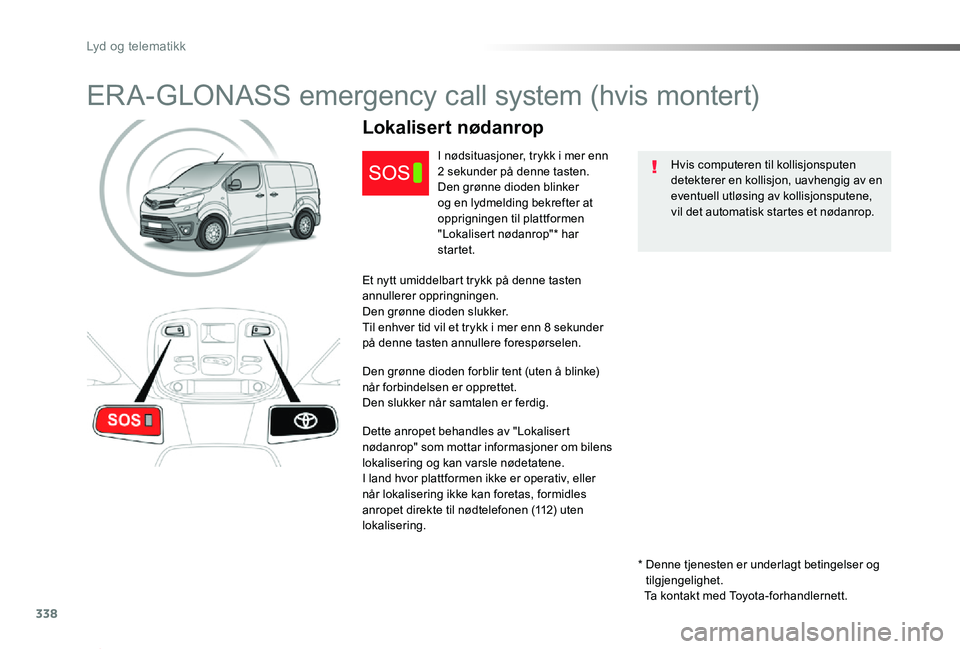 TOYOTA PROACE 2020 Instruksjoner for bruk (in Norwegian) 338
Proace_no_Chap10a_BTA_ed01-2019
ERA-GLONASS emergency call system (hvis montert)
Hvis computeren til kollisjonsputen detekterer en kollisjon, uavhengig av en eventuell utløsing av kollisjonsputen TOYOTA PROACE 2020 Instruksjoner for bruk (in Norwegian) 338
Proace_no_Chap10a_BTA_ed01-2019
ERA-GLONASS emergency call system (hvis montert)
Hvis computeren til kollisjonsputen detekterer en kollisjon, uavhengig av en eventuell utløsing av kollisjonsputen