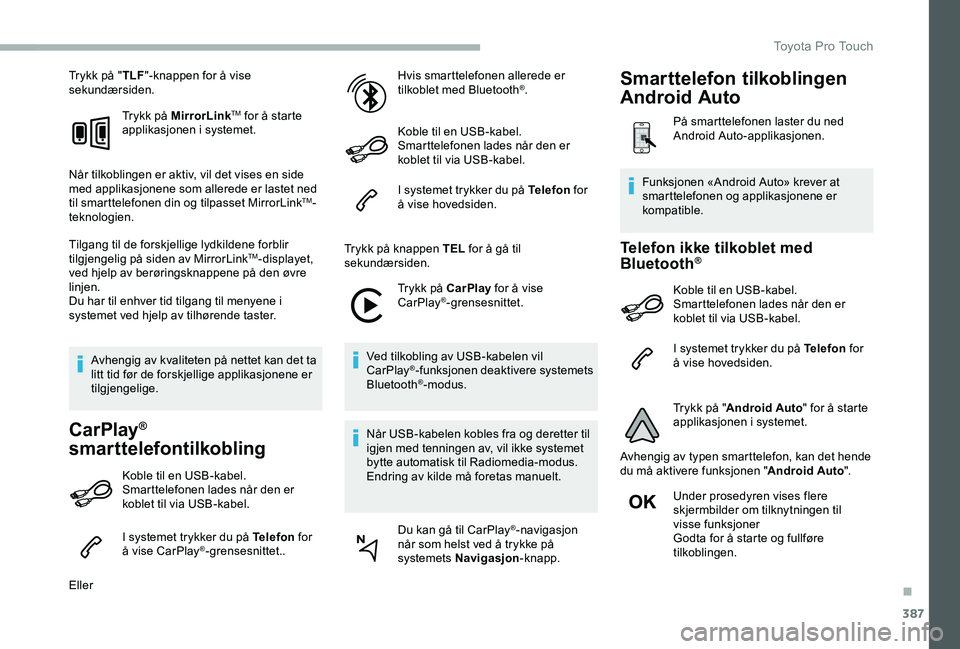 TOYOTA PROACE 2020  Instruksjoner for bruk (in Norwegian) 387
Trykk på "TLF"-knappen for å vise sekundærsiden.
Trykk på MirrorLinkTM for å starte applikasjonen i systemet.
Når tilkoblingen er aktiv, vil det vises en side med applikasjonene som 