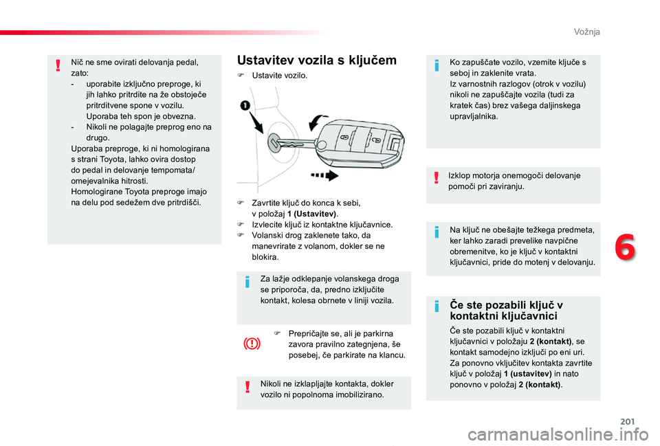 TOYOTA PROACE 2020 Navodila Za Uporabo (in Slovenian) 201
Proace_sl_Chap06_conduite_ed2019_V02
Na ključ ne obešajte težkega predmeta, ker lahko zaradi prevelike navpične obremenitve, ko je ključ v kontaktni ključavnici, pride do motenj v delovanju. TOYOTA PROACE 2020 Navodila Za Uporabo (in Slovenian) 201
Proace_sl_Chap06_conduite_ed2019_V02
Na ključ ne obešajte težkega predmeta, ker lahko zaradi prevelike navpične obremenitve, ko je ključ v kontaktni ključavnici, pride do motenj v delovanju.