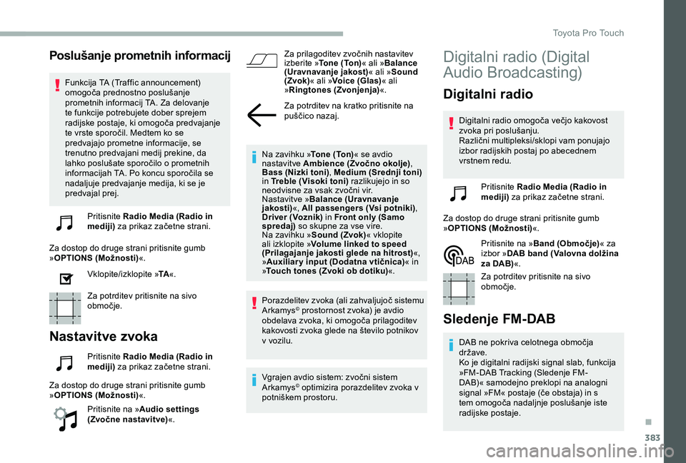 TOYOTA PROACE 2020 Navodila Za Uporabo (in Slovenian) 383
Poslušanje prometnih informacij
Funkcija TA (Traffic announcement) omogoča prednostno poslušanje prometnih informacij TA. Za delovanje te funkcije potrebujete dober sprejem radijske postaje, ki TOYOTA PROACE 2020 Navodila Za Uporabo (in Slovenian) 383
Poslušanje prometnih informacij
Funkcija TA (Traffic announcement) omogoča prednostno poslušanje prometnih informacij TA. Za delovanje te funkcije potrebujete dober sprejem radijske postaje, ki