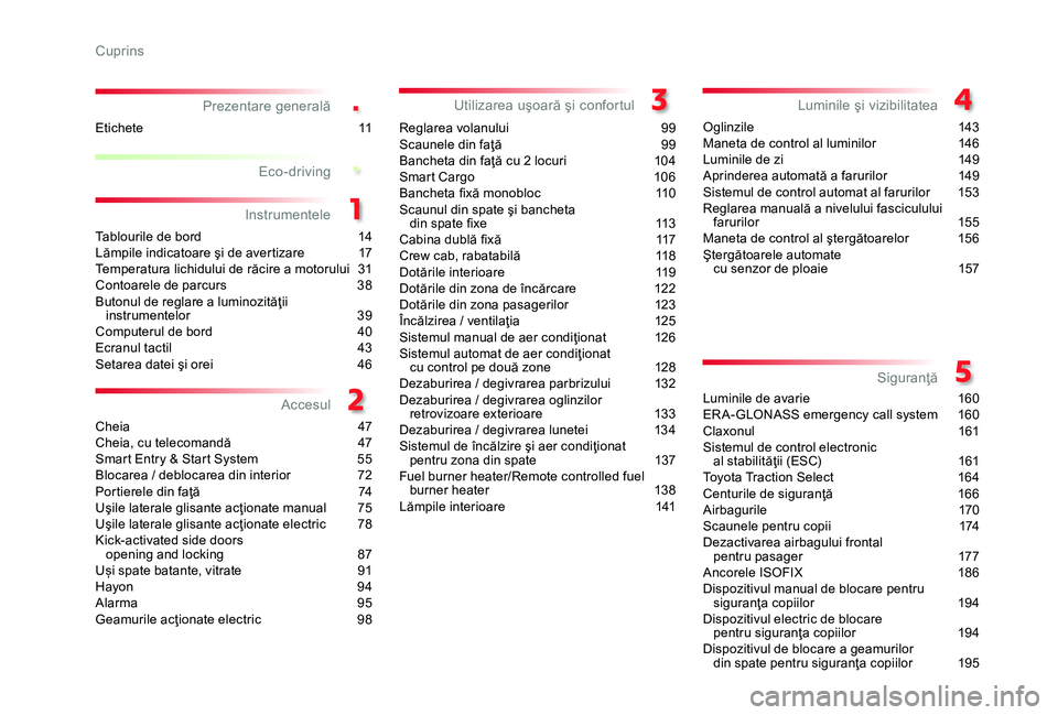 TOYOTA PROACE 2020  Manual de utilizare (in Romanian) .
.
4
Prezentare generală
Tablourile de bord 14Lămpile indicatoare şi de avertizare  17Temperatura lichidului de răcire a motorului 31Contoarele de parcurs 38Butonul de reglare a luminozităţii i