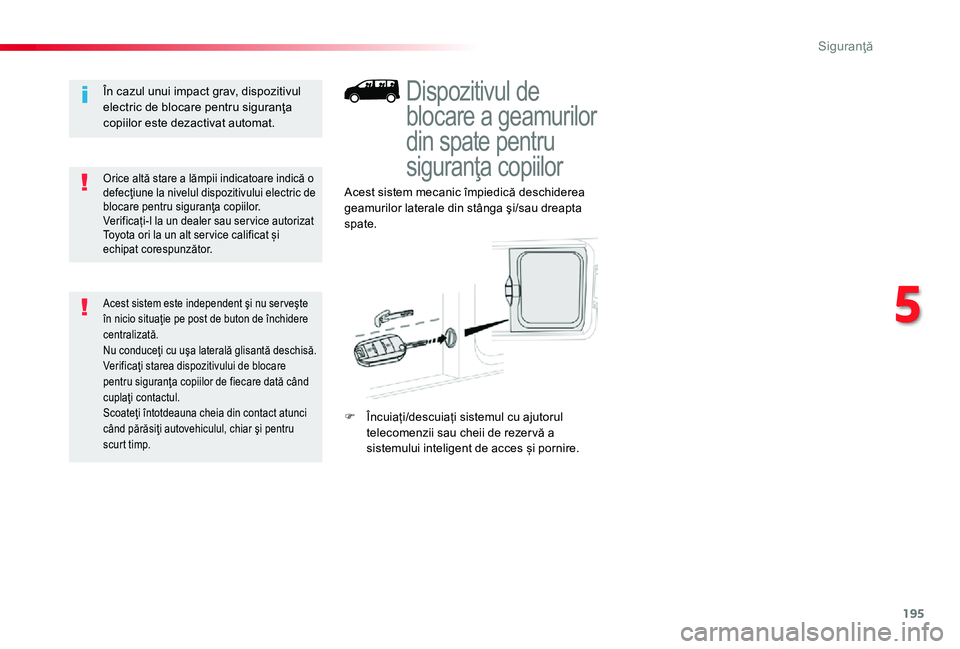 TOYOTA PROACE 2020  Manual de utilizare (in Romanian) 195
Dispozitivul de 
blocare a geamurilor 
din spate pentru 
siguranţa copiilor
Acest sistem mecanic împiedică deschiderea geamurilor laterale din stânga şi/sau dreapta spate.
F Încuiați/descui