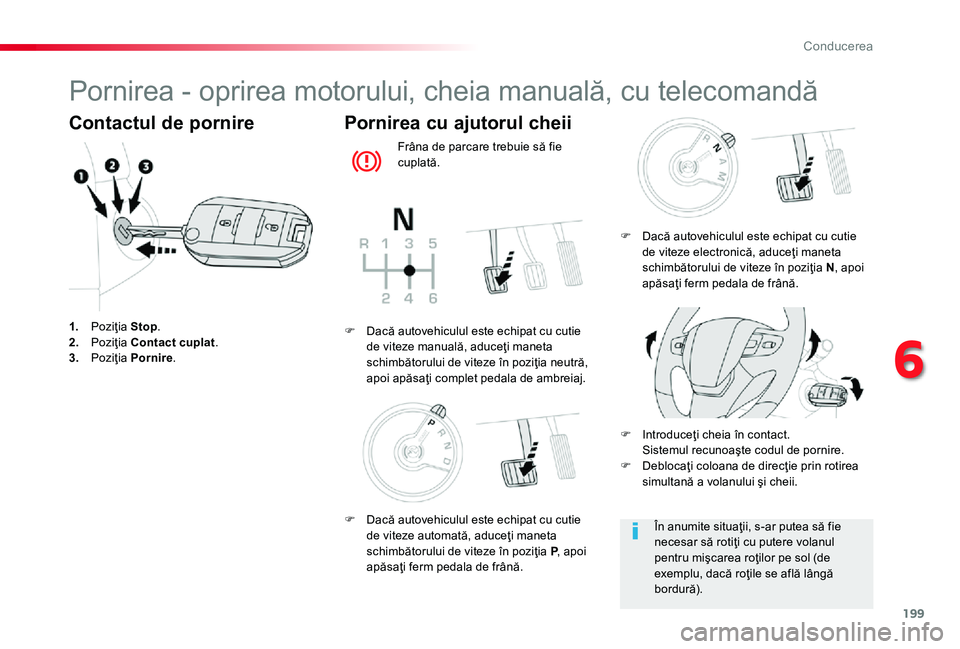 TOYOTA PROACE 2020  Manual de utilizare (in Romanian) 199
Pornirea - oprirea motorului, cheia manuală, cu telecomandă
Contactul de pornire
1. Poziţia Stop.2. Poziţia Contact cuplat.3.  Poziţia Pornire.
Pornirea cu ajutorul cheii
Frâna de parcare tr