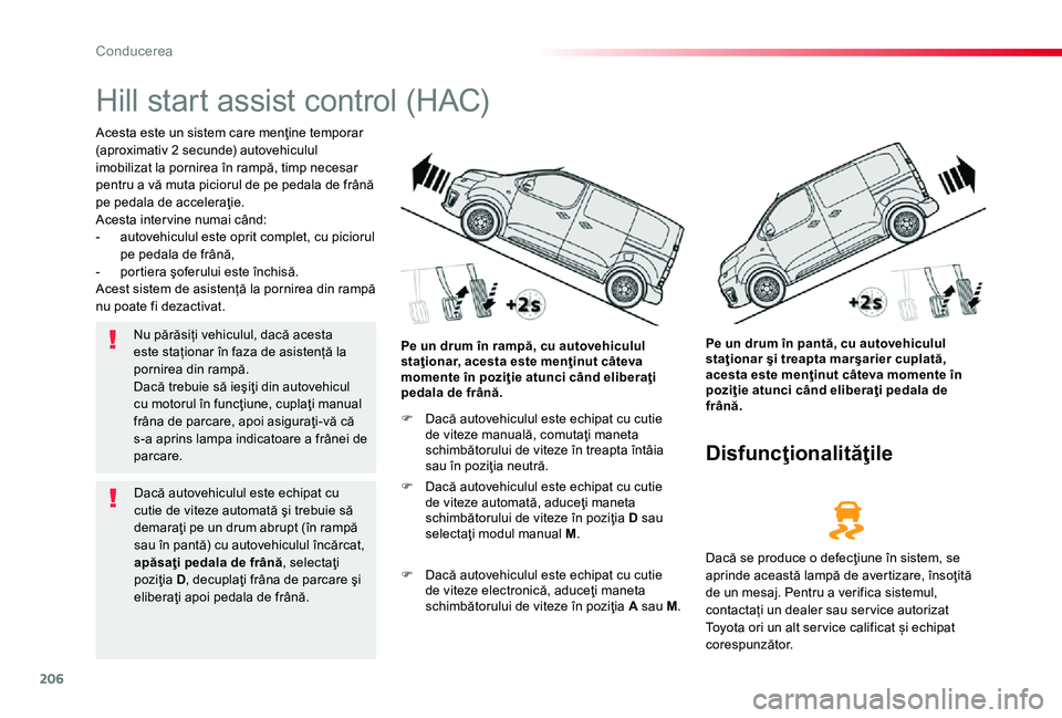 TOYOTA PROACE 2020 Manual de utilizare (in Romanian) 206
Hill start assist control (HAC)
Acesta este un sistem care menţine temporar (aproximativ 2 secunde) autovehiculul imobilizat la pornirea în rampă, timp necesar pentru a vă muta piciorul de pe TOYOTA PROACE 2020 Manual de utilizare (in Romanian) 206
Hill start assist control (HAC)
Acesta este un sistem care menţine temporar (aproximativ 2 secunde) autovehiculul imobilizat la pornirea în rampă, timp necesar pentru a vă muta piciorul de pe