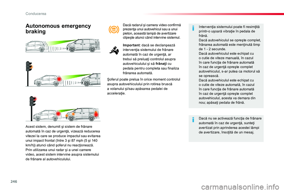 TOYOTA PROACE 2020  Manual de utilizare (in Romanian) 246
Acest sistem, denumit şi sistem de frânare automată în caz de urgenţă, vizează reducerea vitezei la care se produce impactul sau evitarea unui impact frontal (între 3 şi 87 mph (5 şi 140