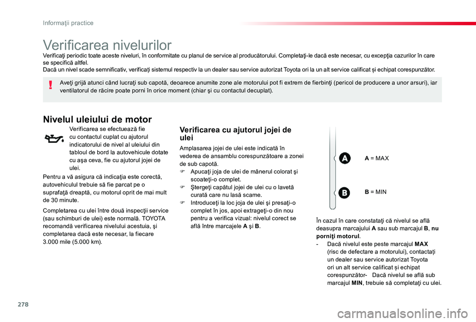 TOYOTA PROACE 2020 Manual de utilizare (in Romanian) 278
Verificarea nivelurilor
Aveţi grijă atunci când lucraţi sub capotă, deoarece anumite zone ale motorului pot fi extrem de fierbinţi (pericol de producere a unor arsuri), iar ventilatorul de r TOYOTA PROACE 2020 Manual de utilizare (in Romanian) 278
Verificarea nivelurilor
Aveţi grijă atunci când lucraţi sub capotă, deoarece anumite zone ale motorului pot fi extrem de fierbinţi (pericol de producere a unor arsuri), iar ventilatorul de r