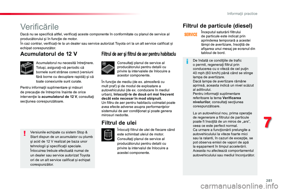 TOYOTA PROACE 2020 Manual de utilizare (in Romanian) 281
Verificările
Acumulatorul de 12 V
Acumulatorul nu necesită întreţinere.Totuşi, asiguraţi-vă periodic că bornele sunt strânse corect (versiuni fără borne cu decuplare rapidă) şi că to TOYOTA PROACE 2020 Manual de utilizare (in Romanian) 281
Verificările
Acumulatorul de 12 V
Acumulatorul nu necesită întreţinere.Totuşi, asiguraţi-vă periodic că bornele sunt strânse corect (versiuni fără borne cu decuplare rapidă) şi că to