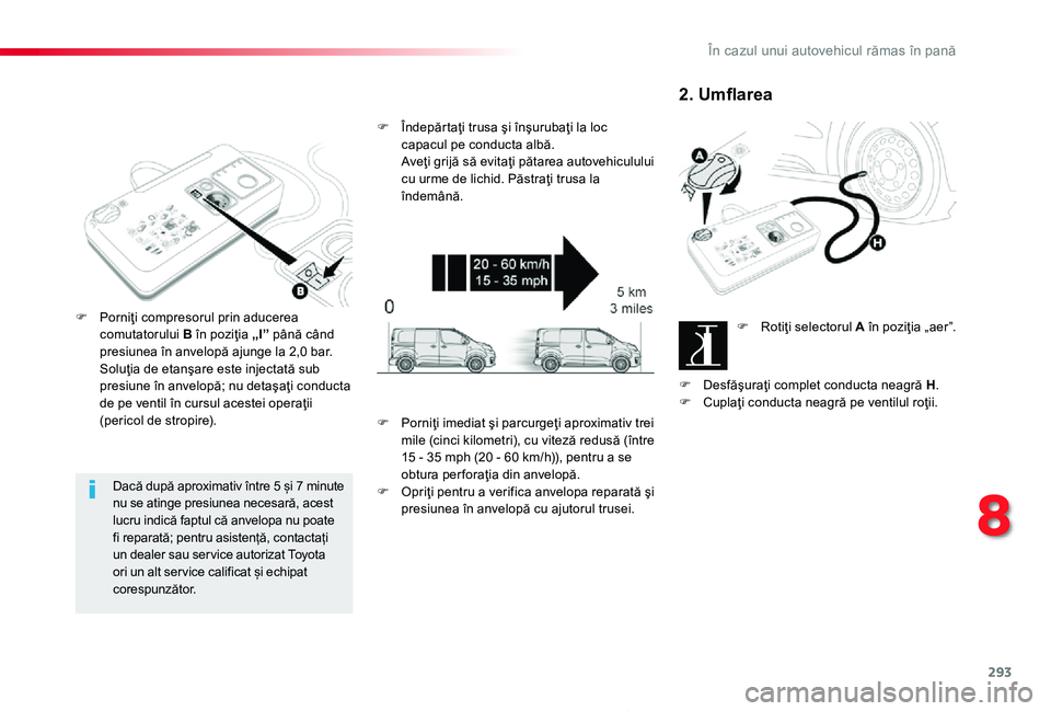 TOYOTA PROACE 2020 Manual de utilizare (in Romanian) 293
Proace_ro_Chap08_En-cas-de-panne_ed2019_V02
Dacă după aproximativ între 5 și 7 minute nu se atinge presiunea necesară, acest lucru indică faptul că anvelopa nu poate fi reparată; pentru as TOYOTA PROACE 2020 Manual de utilizare (in Romanian) 293
Proace_ro_Chap08_En-cas-de-panne_ed2019_V02
Dacă după aproximativ între 5 și 7 minute nu se atinge presiunea necesară, acest lucru indică faptul că anvelopa nu poate fi reparată; pentru as