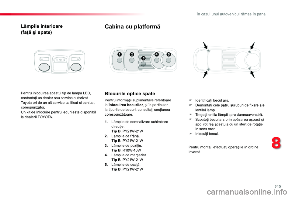 TOYOTA PROACE 2020 Manual de utilizare (in Romanian) 315
Proace_ro_Chap08_En-cas-de-panne_ed2019_V02
Lămpile interioare
(faţă şi spate)
Pentru înlocuirea acestui tip de lampă LED, contactați un dealer sau ser vice autorizat Toyota ori de un alt s TOYOTA PROACE 2020 Manual de utilizare (in Romanian) 315
Proace_ro_Chap08_En-cas-de-panne_ed2019_V02
Lămpile interioare
(faţă şi spate)
Pentru înlocuirea acestui tip de lampă LED, contactați un dealer sau ser vice autorizat Toyota ori de un alt s