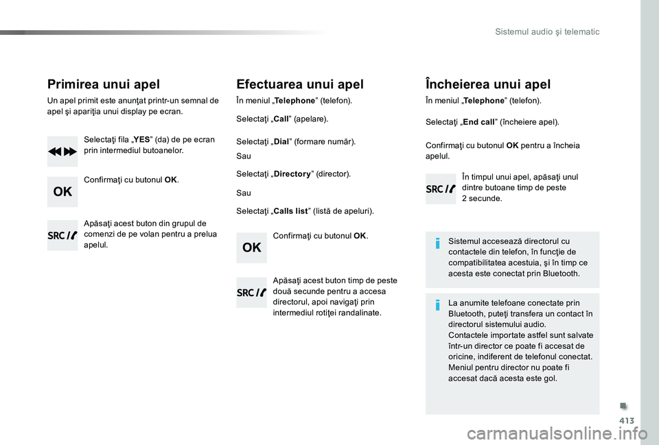 TOYOTA PROACE 2020 Manual de utilizare (in Romanian) 413
Primirea unui apel
Un apel primit este anunţat printr-un semnal de apel şi apariţia unui display pe ecran.
Selectaţi fila „YES” (da) de pe ecran prin intermediul butoanelor.
Confirmaţi cu TOYOTA PROACE 2020 Manual de utilizare (in Romanian) 413
Primirea unui apel
Un apel primit este anunţat printr-un semnal de apel şi apariţia unui display pe ecran.
Selectaţi fila „YES” (da) de pe ecran prin intermediul butoanelor.
Confirmaţi cu