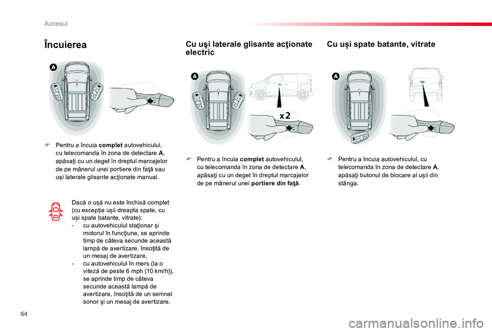 TOYOTA PROACE 2020 Manual de utilizare (in Romanian) 64
Cu uşi laterale glisante acţionate electricÎncuierea
F Pentru a încuia complet autovehiculul, cu telecomanda în zona de detectare A, apăsaţi cu un deget în dreptul marcajelor de pe mânerul TOYOTA PROACE 2020 Manual de utilizare (in Romanian) 64
Cu uşi laterale glisante acţionate electricÎncuierea
F Pentru a încuia complet autovehiculul, cu telecomanda în zona de detectare A, apăsaţi cu un deget în dreptul marcajelor de pe mânerul