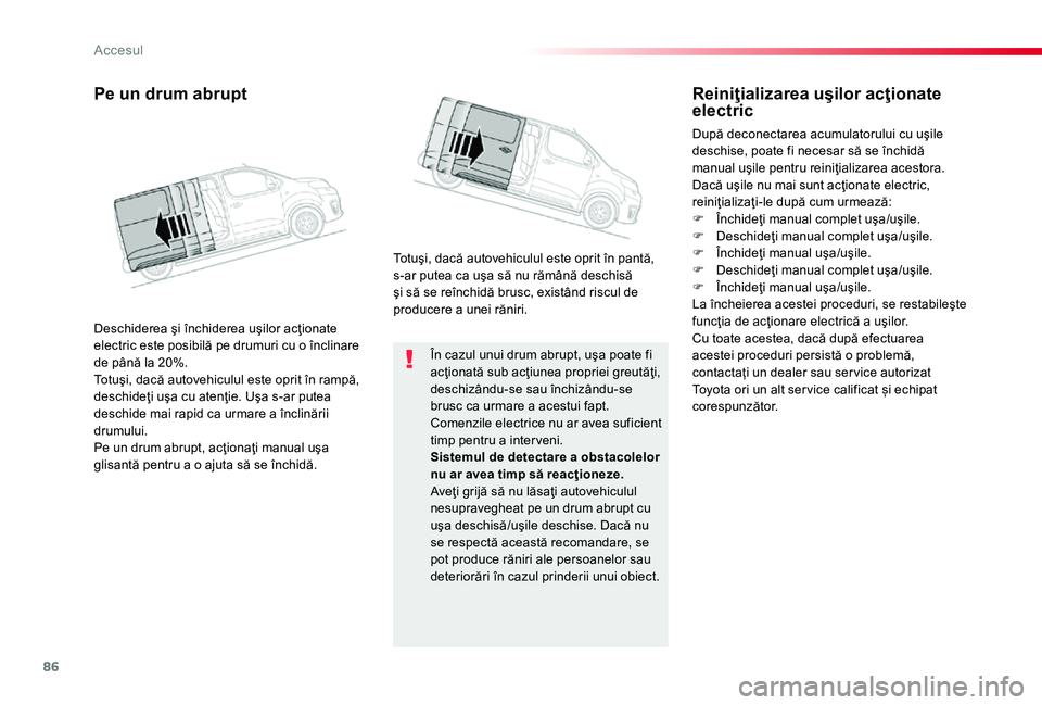 TOYOTA PROACE 2020 Manual de utilizare (in Romanian) 86
În cazul unui drum abrupt, uşa poate fi acţionată sub acţiunea propriei greutăţi, deschizându-se sau închizându-se brusc ca urmare a acestui fapt.Comenzile electrice nu ar avea suficient TOYOTA PROACE 2020 Manual de utilizare (in Romanian) 86
În cazul unui drum abrupt, uşa poate fi acţionată sub acţiunea propriei greutăţi, deschizându-se sau închizându-se brusc ca urmare a acestui fapt.Comenzile electrice nu ar avea suficient