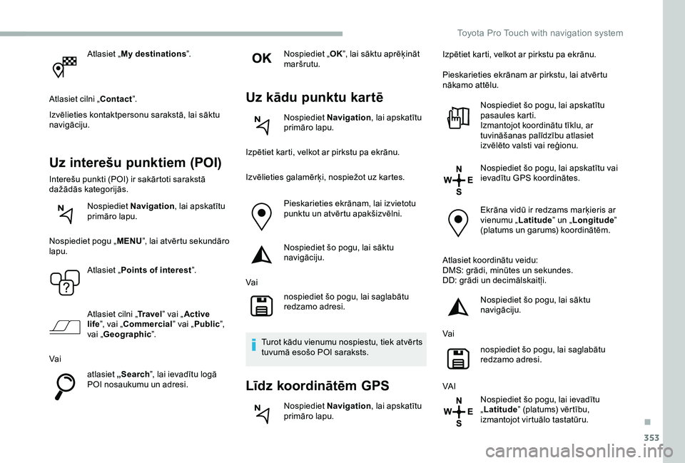 TOYOTA PROACE 2020 Lietošanas Instrukcija (in Latvian) 353
Atlasiet „My destinations”.
Atlasiet cilni „Contact”.
Izvēlieties kontaktpersonu sarakstā, lai sāktu navigāciju.
Uz interešu punktiem (POI)
Interešu punkti (POI) ir sakārtoti saraks TOYOTA PROACE 2020 Lietošanas Instrukcija (in Latvian) 353
Atlasiet „My destinations”.
Atlasiet cilni „Contact”.
Izvēlieties kontaktpersonu sarakstā, lai sāktu navigāciju.
Uz interešu punktiem (POI)
Interešu punkti (POI) ir sakārtoti saraks