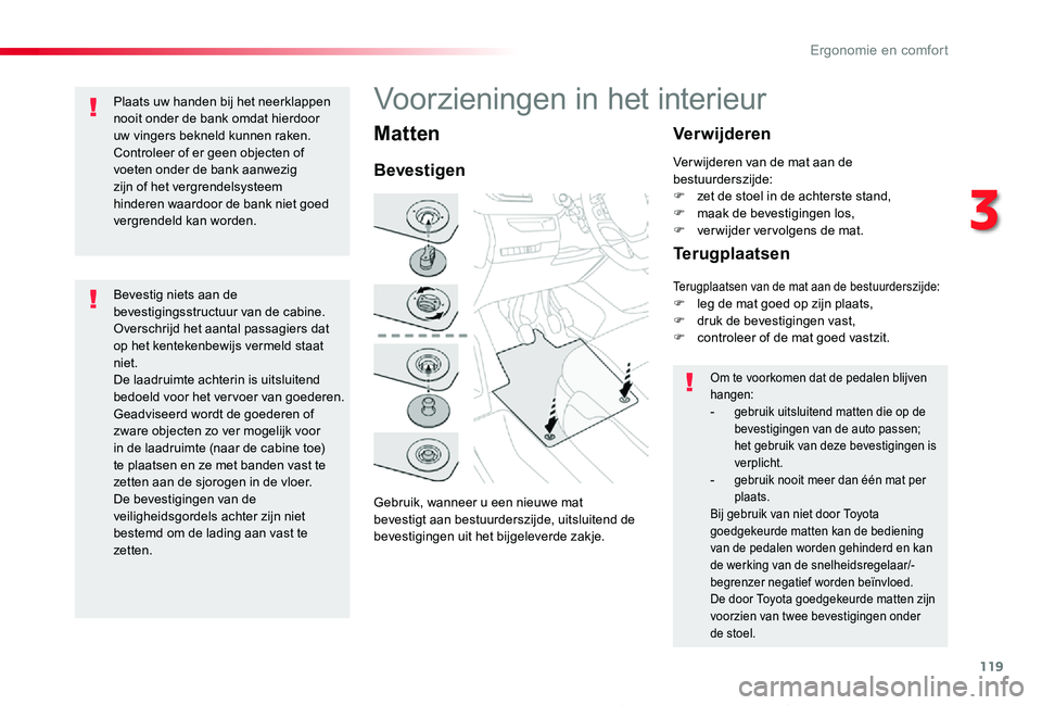 TOYOTA PROACE 2020  Instructieboekje (in Dutch) 119
Proace_nl_Chap03_ergonomie-et-confort_ed01-2019
Matten
Gebruik, wanneer u een nieuwe mat bevestigt aan bestuurderszijde, uitsluitend de bevestigingen uit het bijgeleverde zakje.
Bevestigen
Verwijd