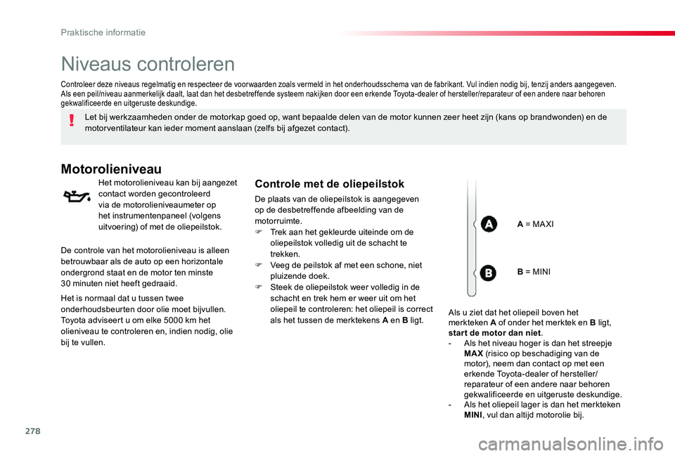 TOYOTA PROACE 2020  Instructieboekje (in Dutch) 278
Proace_nl_Chap07_info-pratiques_ed01-2019
Niveaus controleren
Let bij werkzaamheden onder de motorkap goed op, want bepaalde delen van de motor kunnen zeer heet zijn (kans op brandwonden) en de mo