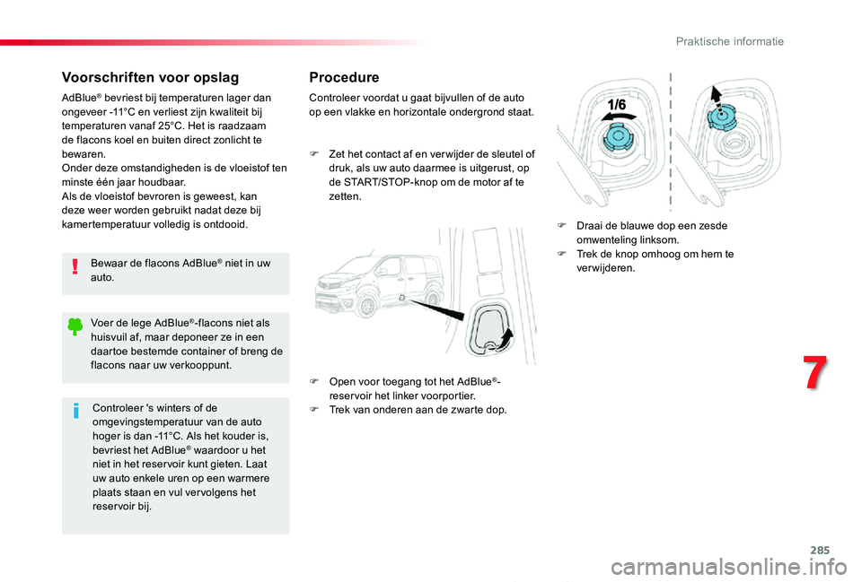 TOYOTA PROACE 2020  Instructieboekje (in Dutch) 285
Proace_nl_Chap07_info-pratiques_ed01-2019
Voorschriften voor opslag
Bewaar de flacons AdBlue® niet in uw auto.
AdBlue® bevriest bij temperaturen lager dan ongeveer -11°C en verliest zijn kwalit